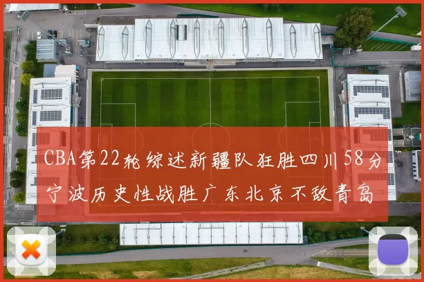 CBA第22轮综述新疆队狂胜四川58分宁波历史性战胜广东北京不敌青岛