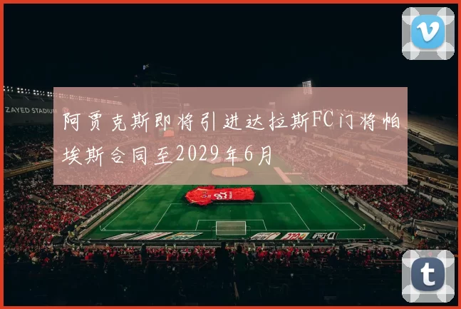 阿贾克斯即将引进达拉斯FC门将帕埃斯合同至2029年6月