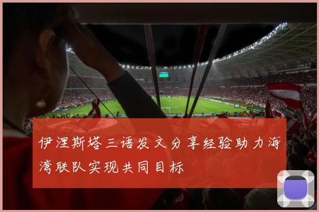 伊涅斯塔三语发文分享经验助力海湾联队实现共同目标