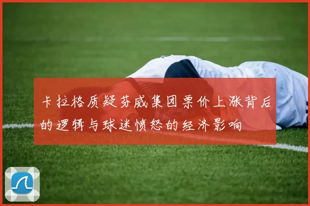 卡拉格质疑芬威集团票价上涨背后的逻辑与球迷愤怒的经济影响
