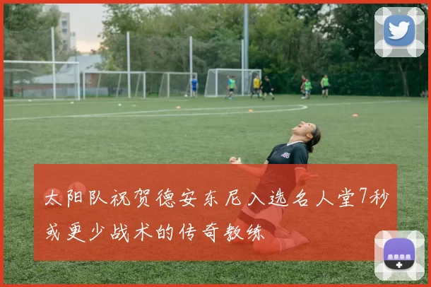 太阳队祝贺德安东尼入选名人堂7秒或更少战术的传奇教练