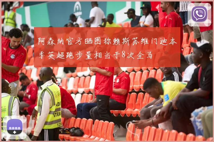 阿森纳官方晒图称赖斯苏维门迪本季英超跑步量相当于8次全马