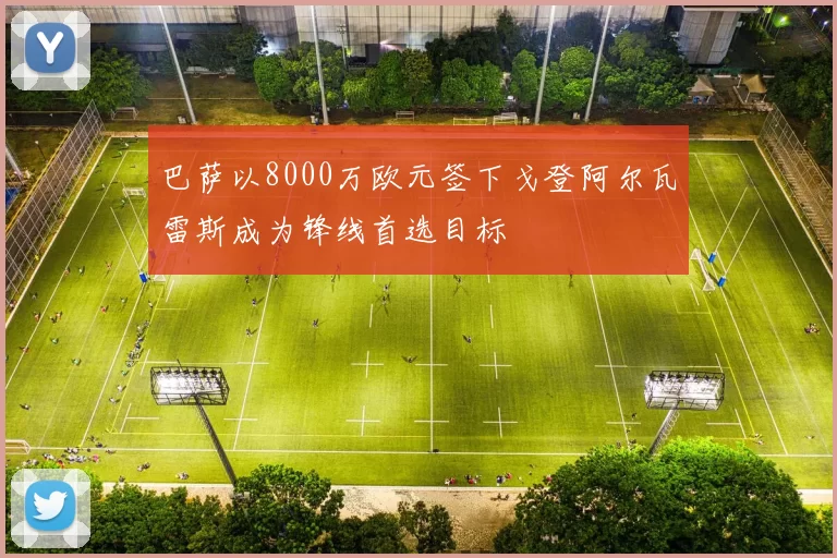 巴萨以8000万欧元签下戈登阿尔瓦雷斯成为锋线首选目标