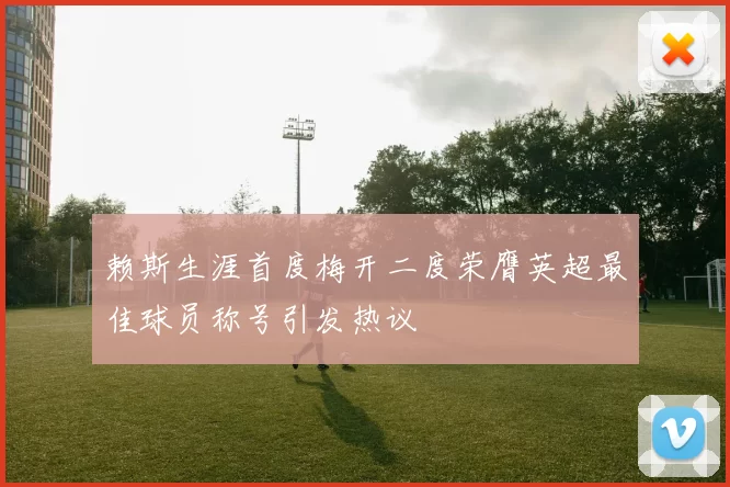 赖斯生涯首度梅开二度荣膺英超最佳球员称号引发热议