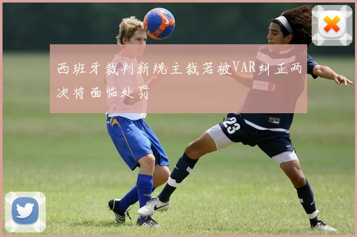 西班牙裁判新规主裁若被VAR纠正两次将面临处罚