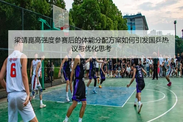 梁靖崑高强度参赛后的体能分配方案如何引发国乒热议与优化思考